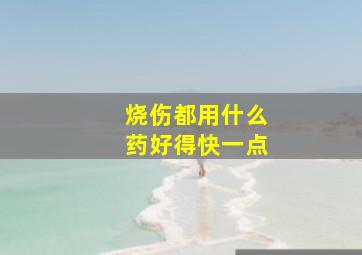 烧伤都用什么药好得快一点