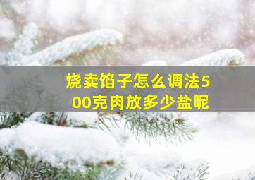 烧卖馅子怎么调法500克肉放多少盐呢