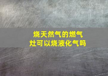 烧天然气的燃气灶可以烧液化气吗