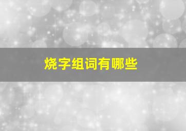 烧字组词有哪些