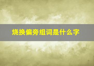 烧换偏旁组词是什么字