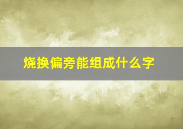 烧换偏旁能组成什么字