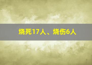 烧死17人、烧伤6人