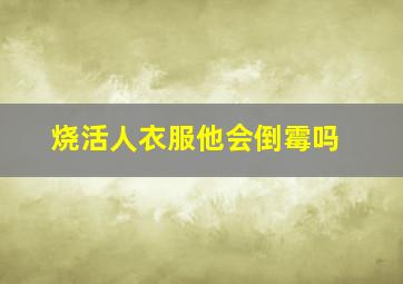 烧活人衣服他会倒霉吗