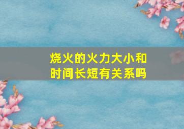 烧火的火力大小和时间长短有关系吗