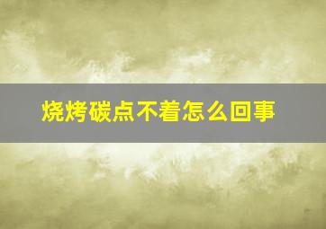 烧烤碳点不着怎么回事