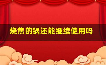 烧焦的锅还能继续使用吗