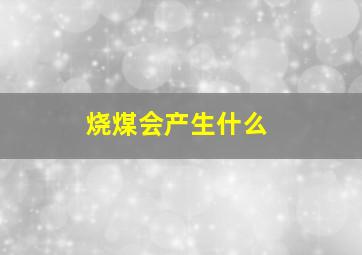 烧煤会产生什么