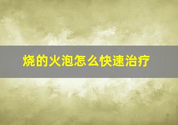 烧的火泡怎么快速治疗