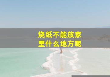 烧纸不能放家里什么地方呢