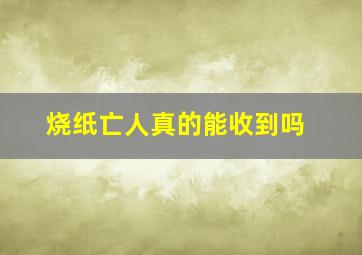 烧纸亡人真的能收到吗