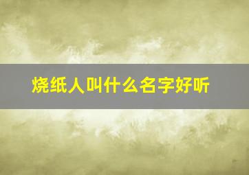 烧纸人叫什么名字好听