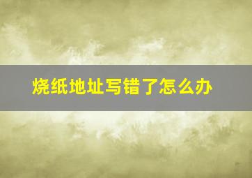 烧纸地址写错了怎么办