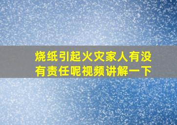 烧纸引起火灾家人有没有责任呢视频讲解一下