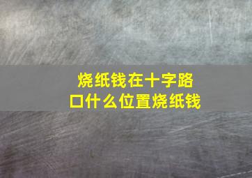 烧纸钱在十字路口什么位置烧纸钱