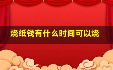 烧纸钱有什么时间可以烧