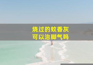 烧过的蚊香灰可以治脚气吗