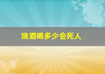 烧酒喝多少会死人