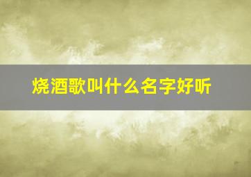 烧酒歌叫什么名字好听