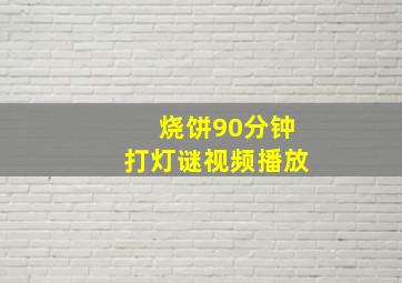 烧饼90分钟打灯谜视频播放