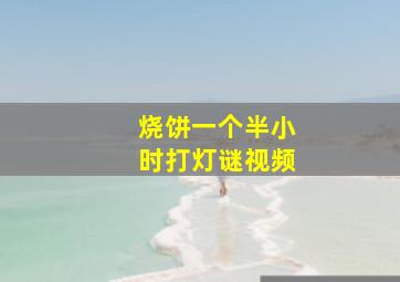 烧饼一个半小时打灯谜视频