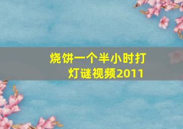 烧饼一个半小时打灯谜视频2011