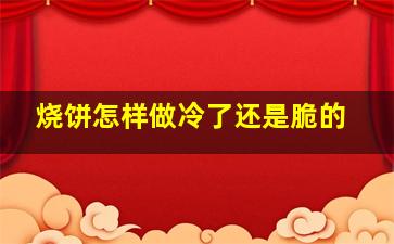 烧饼怎样做冷了还是脆的