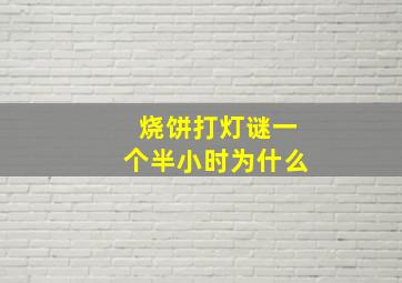 烧饼打灯谜一个半小时为什么