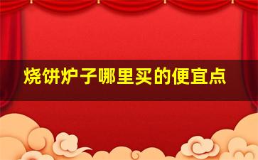 烧饼炉子哪里买的便宜点