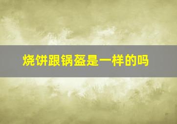 烧饼跟锅盔是一样的吗