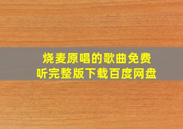 烧麦原唱的歌曲免费听完整版下载百度网盘