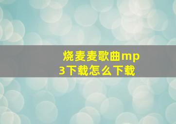 烧麦麦歌曲mp3下载怎么下载