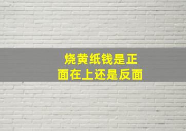 烧黄纸钱是正面在上还是反面