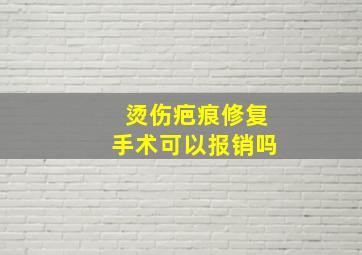 烫伤疤痕修复手术可以报销吗