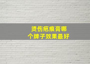 烫伤疤痕膏哪个牌子效果最好