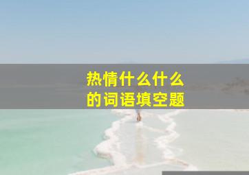 热情什么什么的词语填空题