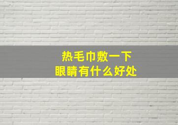 热毛巾敷一下眼睛有什么好处