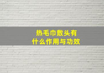 热毛巾敷头有什么作用与功效