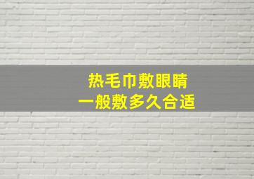 热毛巾敷眼睛一般敷多久合适