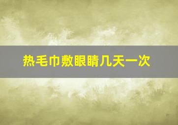 热毛巾敷眼睛几天一次