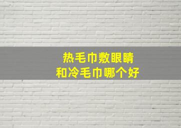 热毛巾敷眼睛和冷毛巾哪个好