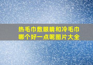 热毛巾敷眼睛和冷毛巾哪个好一点呢图片大全