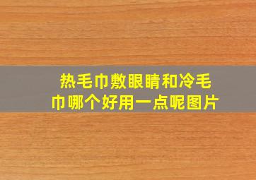 热毛巾敷眼睛和冷毛巾哪个好用一点呢图片