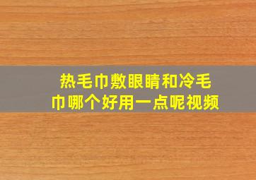 热毛巾敷眼睛和冷毛巾哪个好用一点呢视频