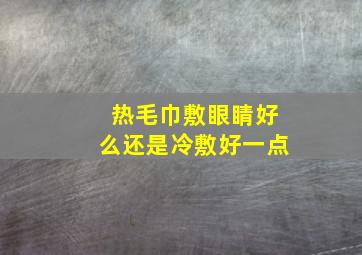 热毛巾敷眼睛好么还是冷敷好一点