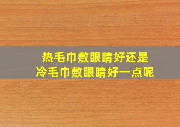 热毛巾敷眼睛好还是冷毛巾敷眼睛好一点呢