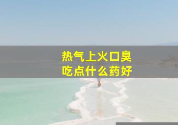 热气上火口臭吃点什么药好