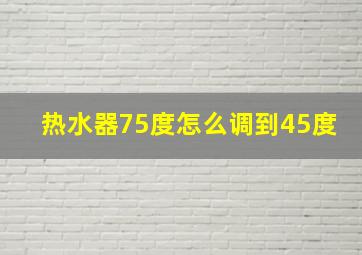 热水器75度怎么调到45度