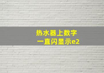 热水器上数字一直闪显示e2