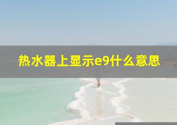 热水器上显示e9什么意思